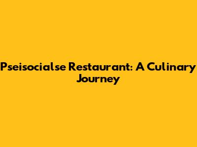 Pseisocialse Restaurant: A Culinary Journey