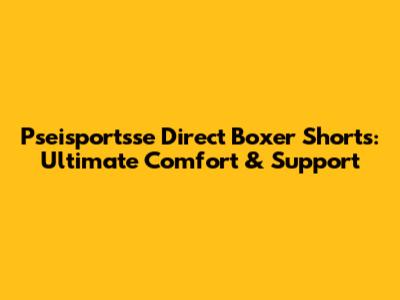 Pseisportsse Direct Boxer Shorts: Ultimate Comfort & Support
