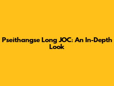 Pseithangse Long JOC: An In-Depth Look