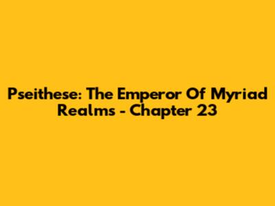 Pseithese: The Emperor Of Myriad Realms - Chapter 23