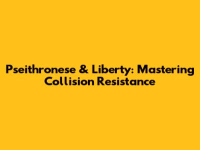 Pseithronese & Liberty: Mastering Collision Resistance