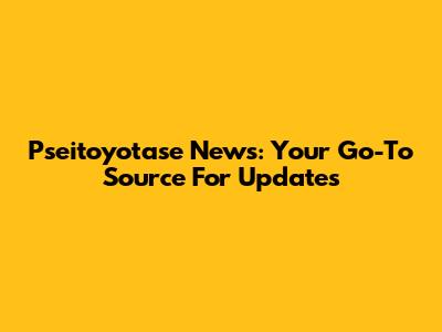 Pseitoyotase News: Your Go-To Source For Updates