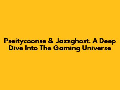 Pseitycoonse & Jazzghost: A Deep Dive Into The Gaming Universe
