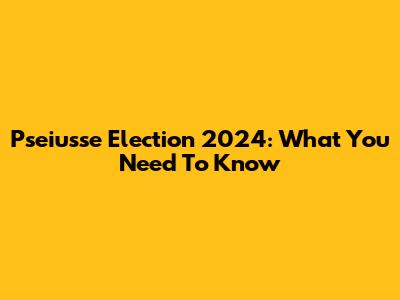 Pseiusse Election 2024: What You Need To Know
