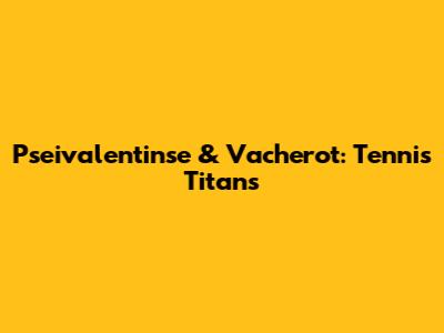 Pseivalentinse & Vacherot: Tennis Titans