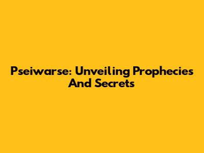 Pseiwarse: Unveiling Prophecies And Secrets