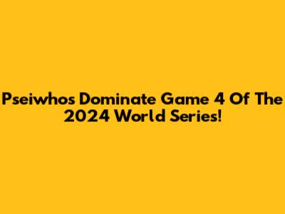 Pseiwhos Dominate Game 4 Of The 2024 World Series!