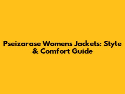 Pseizarase Women's Jackets: Style & Comfort Guide
