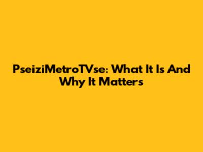 PseiziMetroTVse: What It Is And Why It Matters