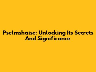 Pselmshaise: Unlocking Its Secrets And Significance
