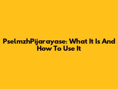 PselmzhPijarayase: What It Is And How To Use It