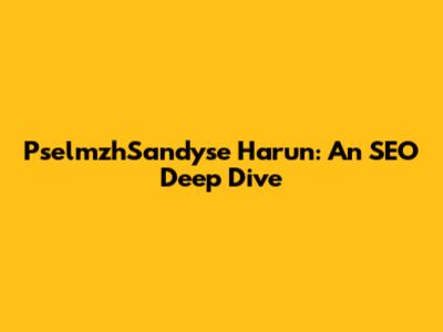 PselmzhSandyse Harun: An SEO Deep Dive