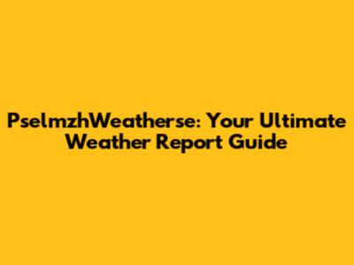 PselmzhWeatherse: Your Ultimate Weather Report Guide