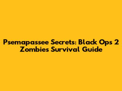 Psemapassee Secrets: Black Ops 2 Zombies Survival Guide