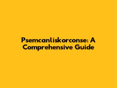 Psemcanliskorconse: A Comprehensive Guide