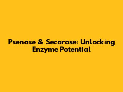 Psenase & Secarose: Unlocking Enzyme Potential