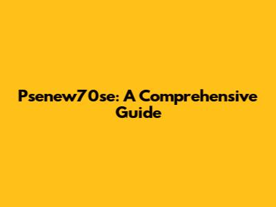 Psenew70se: A Comprehensive Guide