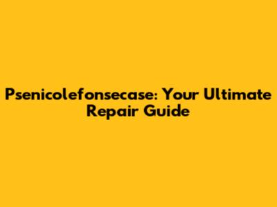 Psenicolefonsecase: Your Ultimate Repair Guide