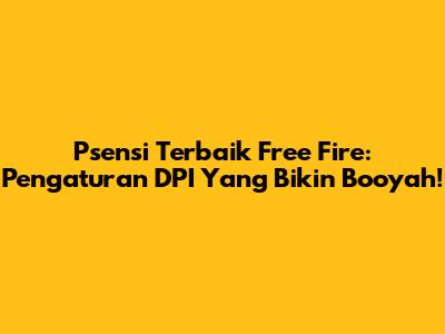 Psensi Terbaik Free Fire: Pengaturan DPI Yang Bikin Booyah!