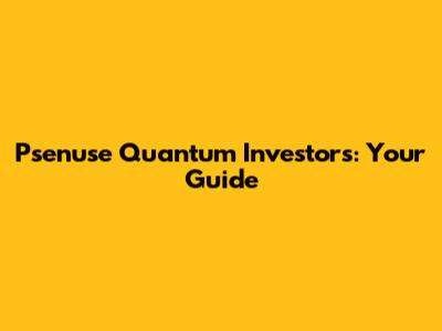 Psenuse Quantum Investors: Your Guide