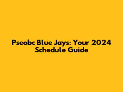 Pseobc Blue Jays: Your 2024 Schedule Guide