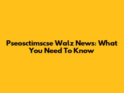 Pseosctimscse Walz News: What You Need To Know