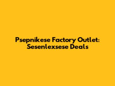 Psepnikese Factory Outlet: Sesenlexsese Deals