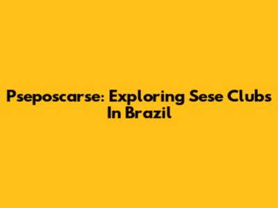 Pseposcarse: Exploring Sese Clubs In Brazil