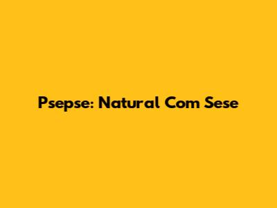 Psepse: Natural Com Sese