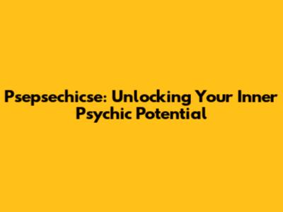 Psepsechicse: Unlocking Your Inner Psychic Potential