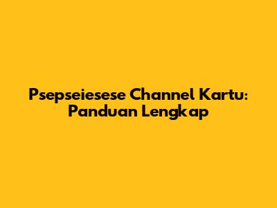 Psepseiesese Channel Kartu: Panduan Lengkap