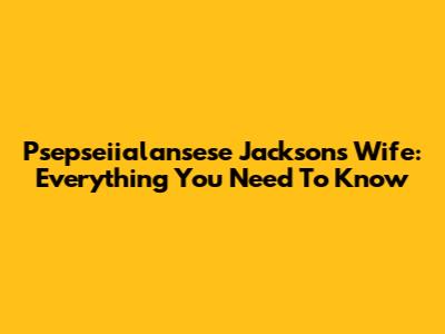 Psepseiialansese Jackson's Wife: Everything You Need To Know