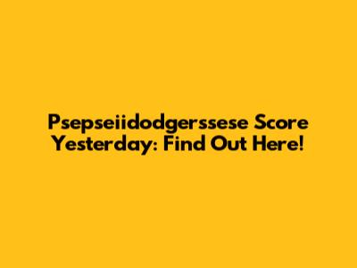 Psepseiidodgerssese Score Yesterday: Find Out Here!