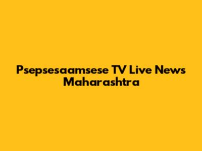 Psepsesaamsese TV Live News Maharashtra