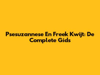 Psesuzannese En Freek Kwijt: De Complete Gids