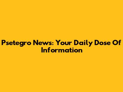 Psetegro News: Your Daily Dose Of Information