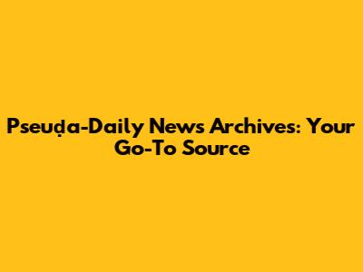 Pseuḍa-Daily News Archives: Your Go-To Source