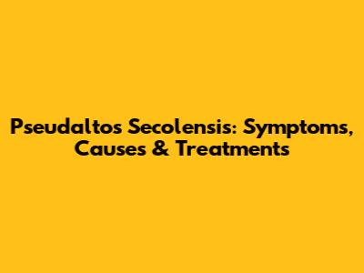 Pseudaltos Secolensis: Symptoms, Causes & Treatments