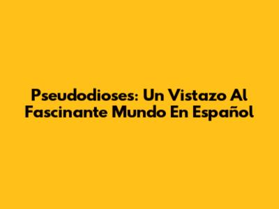Pseudodioses: Un Vistazo Al Fascinante Mundo En Español