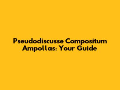 Pseudodiscusse Compositum Ampollas: Your Guide