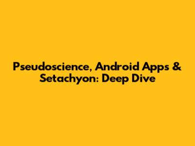 Pseudoscience, Android Apps & Setachyon: Deep Dive