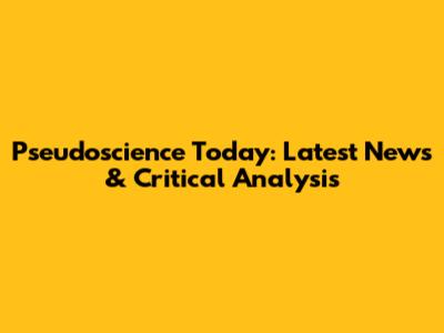 Pseudoscience Today: Latest News & Critical Analysis