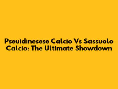 Pseuidinesese Calcio Vs Sassuolo Calcio: The Ultimate Showdown