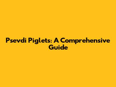 Psevdi Piglets: A Comprehensive Guide