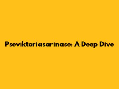 Pseviktoriasarinase: A Deep Dive