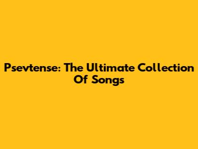 Psevtense: The Ultimate Collection Of Songs