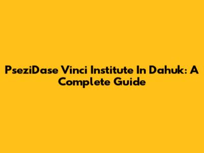 PseziDase Vinci Institute In Dahuk: A Complete Guide