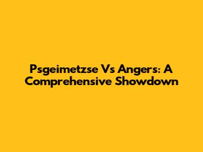 Psgeimetzse Vs Angers: A Comprehensive Showdown