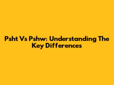 Psht Vs Pshw: Understanding The Key Differences
