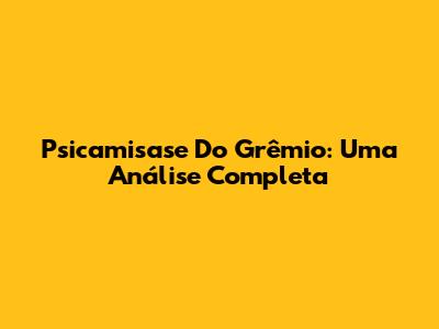 Psicamisase Do Grêmio: Uma Análise Completa